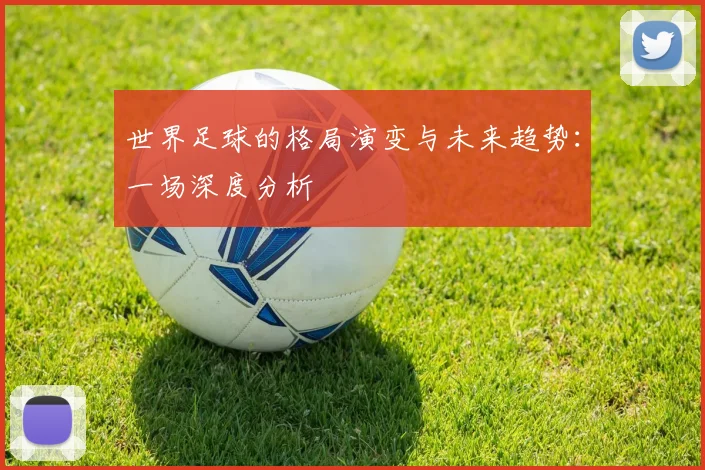 世界足球的格局演变与未来趋势:一场深度分析