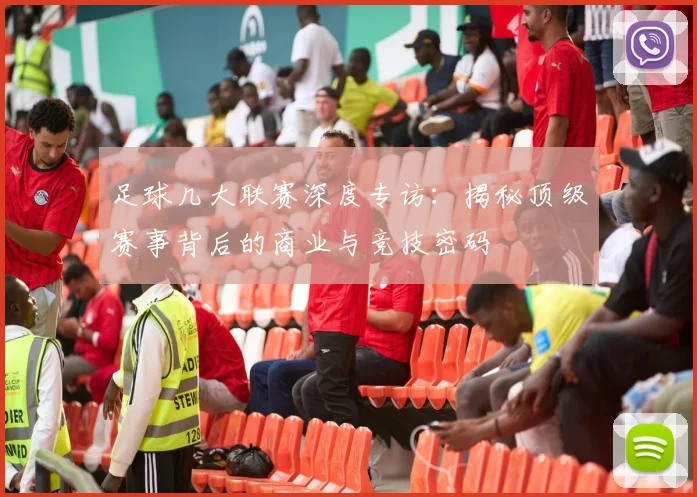足球几大联赛深度专访：揭秘顶级赛事背后的商业与竞技密码