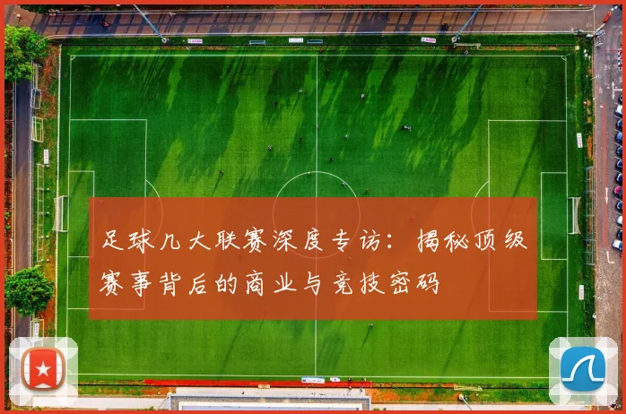 足球几大联赛深度专访:揭秘顶级赛事背后的商业与竞技密码