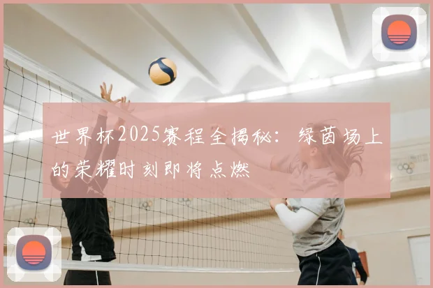 世界杯2025赛程全揭秘:绿茵场上的荣耀时刻即将点燃