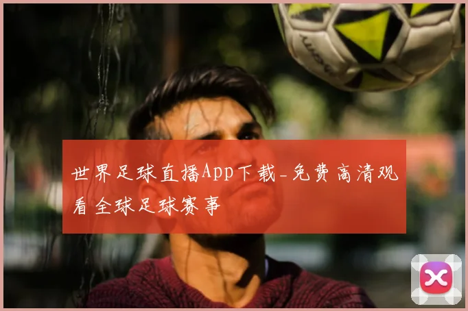 世界足球直播App下载_免费高清观看全球足球赛事
