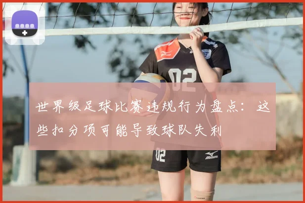世界级足球比赛违规行为盘点：这些扣分项可能导致球队失利