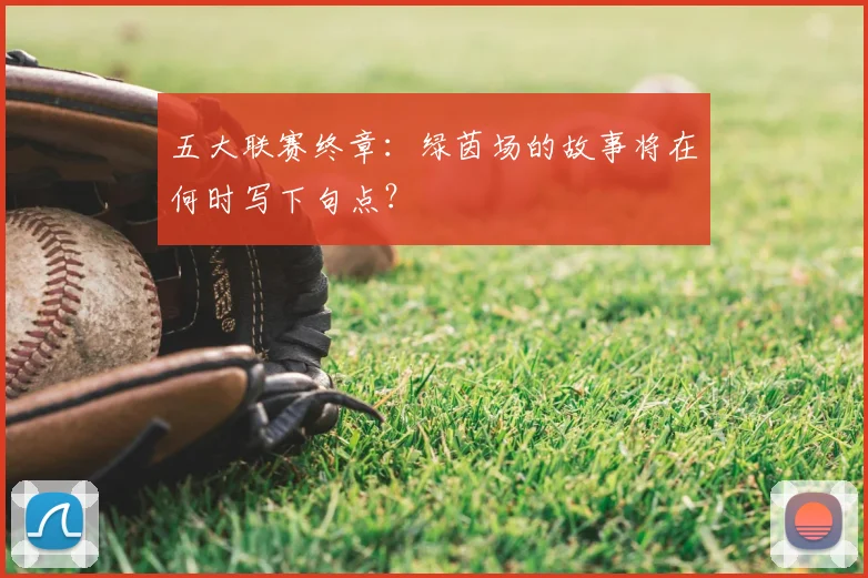 五大联赛终章:绿茵场的故事将在何时写下句点?