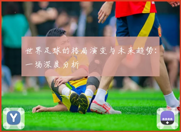 世界足球的格局演变与未来趋势：一场深度分析
