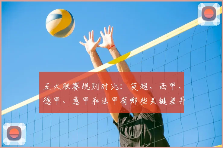 五大联赛规则对比：英超、西甲、德甲、意甲和法甲有哪些关键差异？