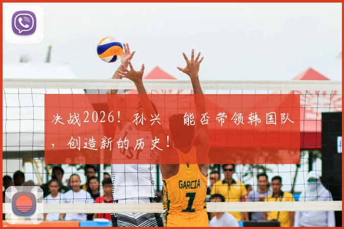 决战2026!孙兴慜能否带领韩国队,创造新的历史!