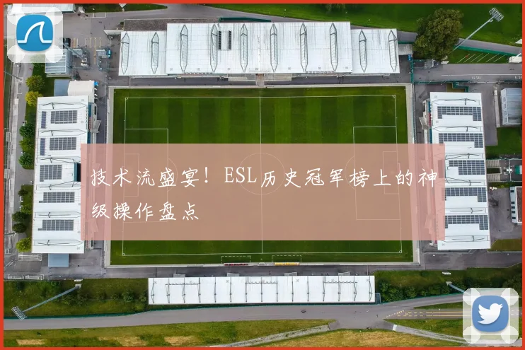 技术流盛宴!ESL历史冠军榜上的神级操作盘点