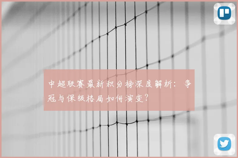 中超联赛最新积分榜深度解析：争冠与保级格局如何演变？