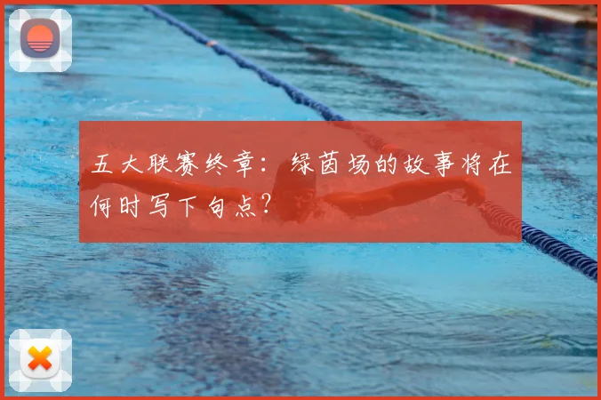 五大联赛终章:绿茵场的故事将在何时写下句点?
