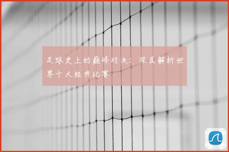 足球史上的巅峰对决:深度解析世界十大经典比赛